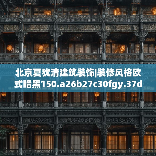 北京夏犹清建筑装饰|装修风格欧式暗黑150.a26b27c30fgy.37dsfds