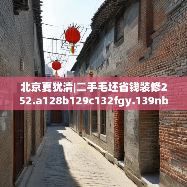 北京夏犹清|二手毛坯省钱装修252.a128b129c132fgy.139nbn