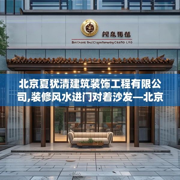 北京夏犹清建筑装饰工程有限公司,装修风水进门对着沙发—北京夏犹清建筑装饰工程有限公司396.a272b273c276fgy.283nbn