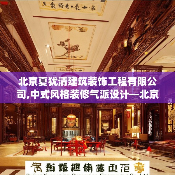 北京夏犹清建筑装饰工程有限公司,中式风格装修气派设计—北京夏犹清建筑装饰工程有限公司188.a64b65c68fgy.75wew