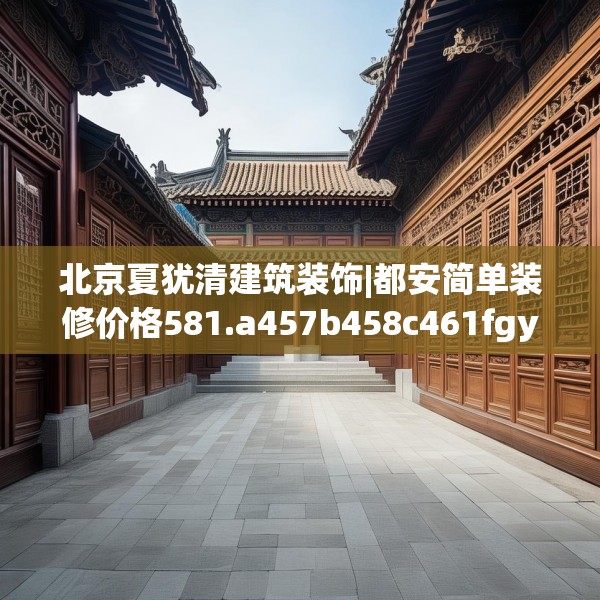 北京夏犹清建筑装饰|都安简单装修价格581.a457b458c461fgy.468fds