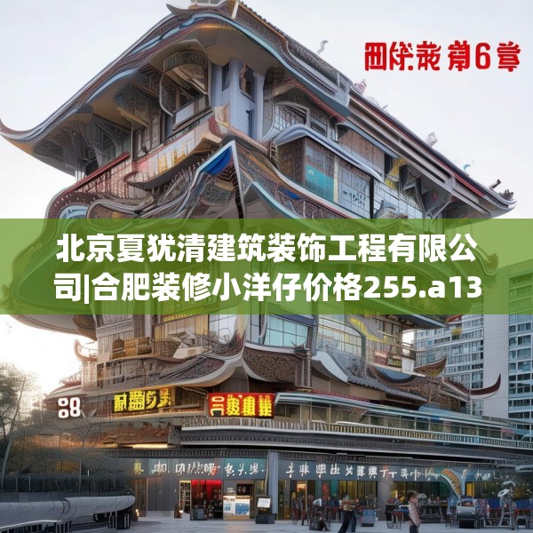 北京夏犹清建筑装饰工程有限公司|合肥装修小洋仔价格255.a131b132c135fgy.142uyk