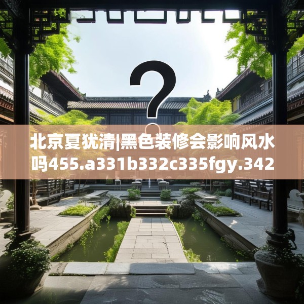 北京夏犹清|黑色装修会影响风水吗455.a331b332c335fgy.342fds