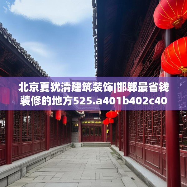 北京夏犹清建筑装饰|邯郸最省钱装修的地方525.a401b402c405fgy.412uyk
