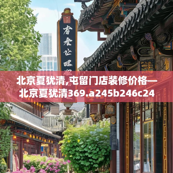 北京夏犹清,屯留门店装修价格—北京夏犹清369.a245b246c249fgy.256fghfd