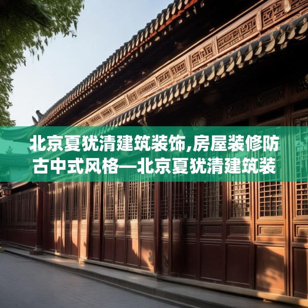 北京夏犹清建筑装饰,房屋装修防古中式风格—北京夏犹清建筑装饰337.a213b214c217fgy.224poiy