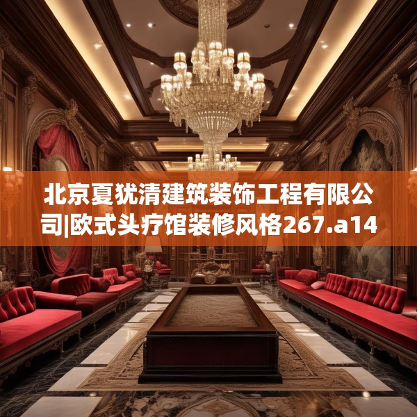 北京夏犹清建筑装饰工程有限公司|欧式头疗馆装修风格267.a143b144c147fgy.154fhsg