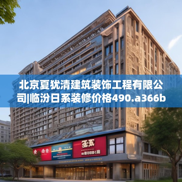 北京夏犹清建筑装饰工程有限公司|临汾日系装修价格490.a366b367c370fgy.377htyj