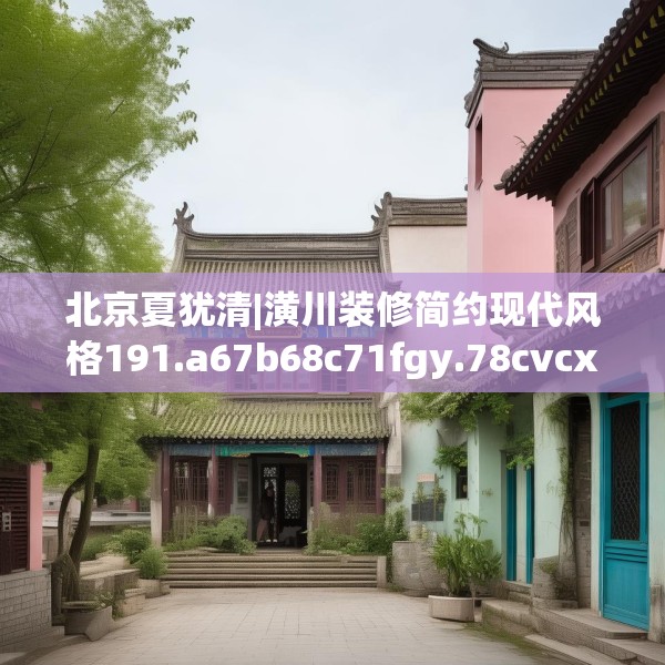 北京夏犹清|潢川装修简约现代风格191.a67b68c71fgy.78cvcx
