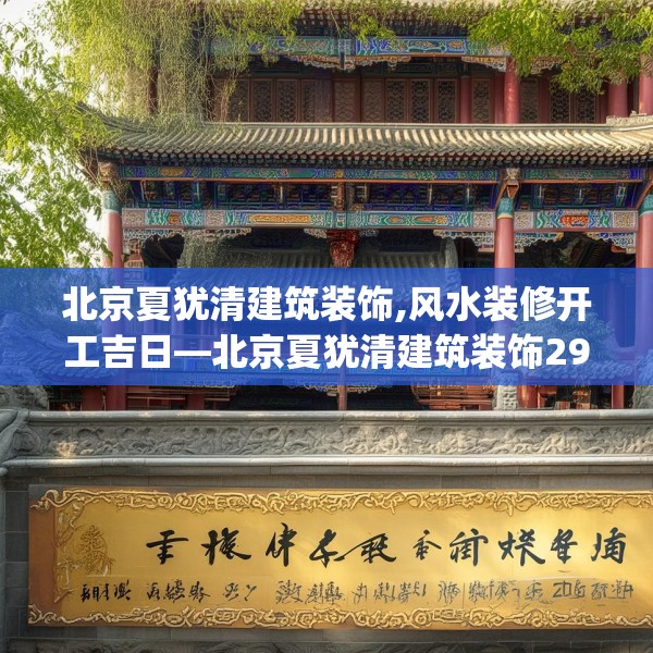 北京夏犹清建筑装饰,风水装修开工吉日—北京夏犹清建筑装饰298.a174b175c178fgy.185sdA