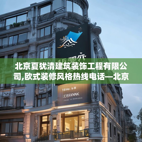 北京夏犹清建筑装饰工程有限公司,欧式装修风格热线电话—北京夏犹清建筑装饰工程有限公司165.a41b42c45fgy.52uyk