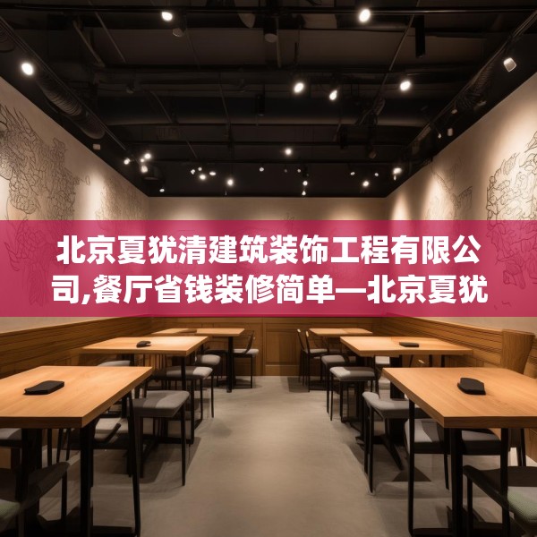北京夏犹清建筑装饰工程有限公司,餐厅省钱装修简单—北京夏犹清建筑装饰工程有限公司165.a41b42c45fgy.52uyk