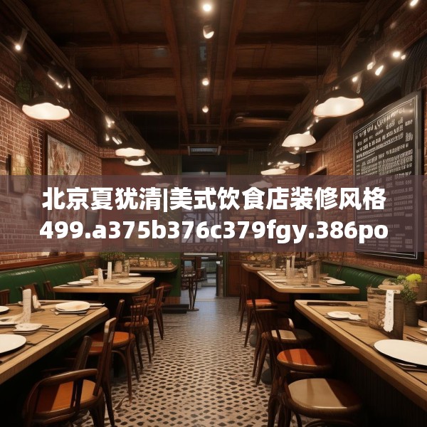 北京夏犹清|美式饮食店装修风格499.a375b376c379fgy.386poiy