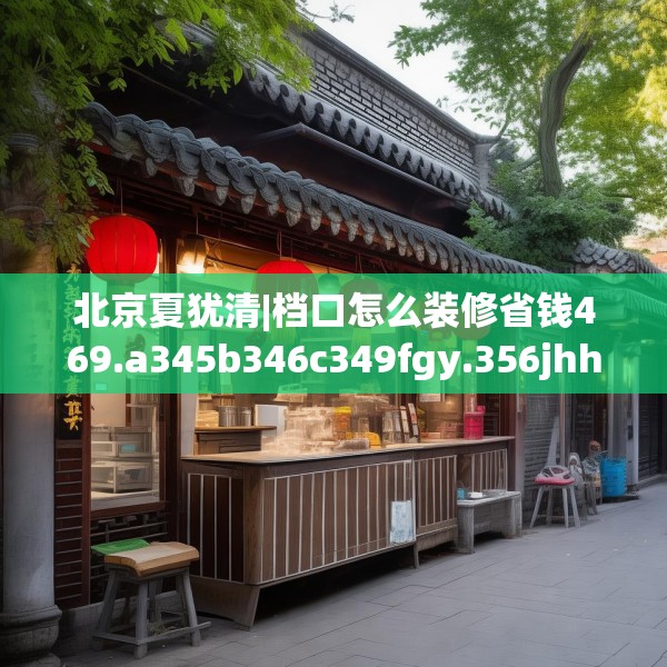 北京夏犹清|档口怎么装修省钱469.a345b346c349fgy.356jhhj