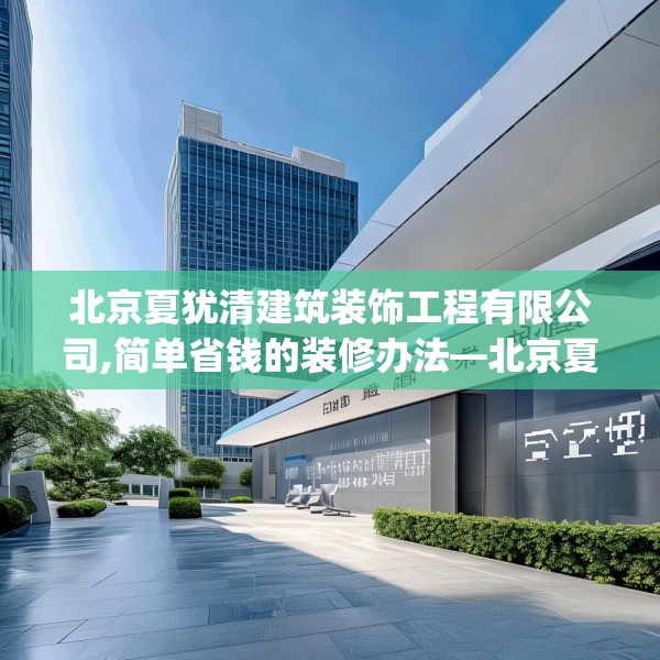 北京夏犹清建筑装饰工程有限公司,简单省钱的装修办法—北京夏犹清建筑装饰工程有限公司531.a407b408c411fgy.418fghfd
