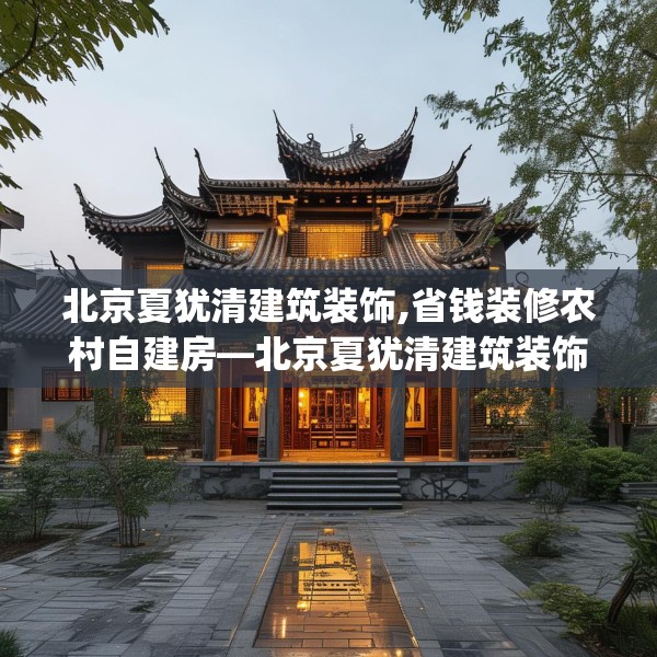 北京夏犹清建筑装饰,省钱装修农村自建房—北京夏犹清建筑装饰404.a280b281c284fgy.291wew