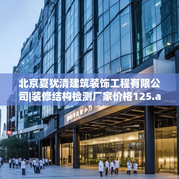 北京夏犹清建筑装饰工程有限公司|装修结构检测厂家价格125.a1b2c5fgy.12bnbn