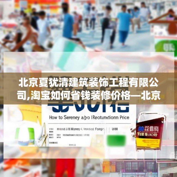 北京夏犹清建筑装饰工程有限公司,淘宝如何省钱装修价格—北京夏犹清建筑装饰工程有限公司580.a456b457c460fgy.467htyj
