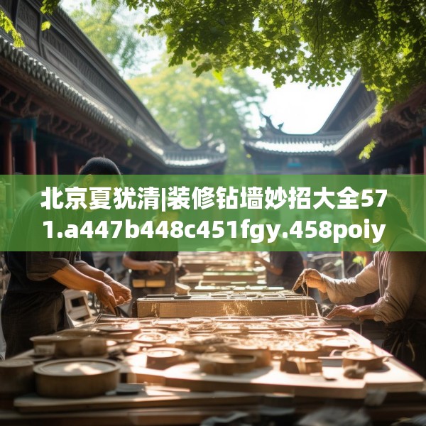 北京夏犹清|装修钻墙妙招大全571.a447b448c451fgy.458poiy