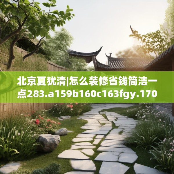 北京夏犹清|怎么装修省钱简洁一点283.a159b160c163fgy.170poiy