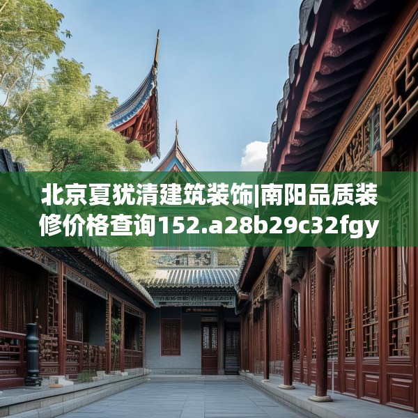 北京夏犹清建筑装饰|南阳品质装修价格查询152.a28b29c32fgy.39wew