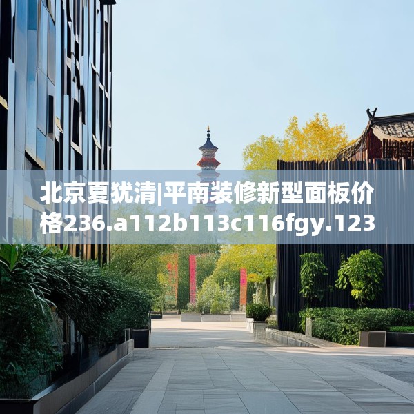 北京夏犹清|平南装修新型面板价格236.a112b113c116fgy.12376678