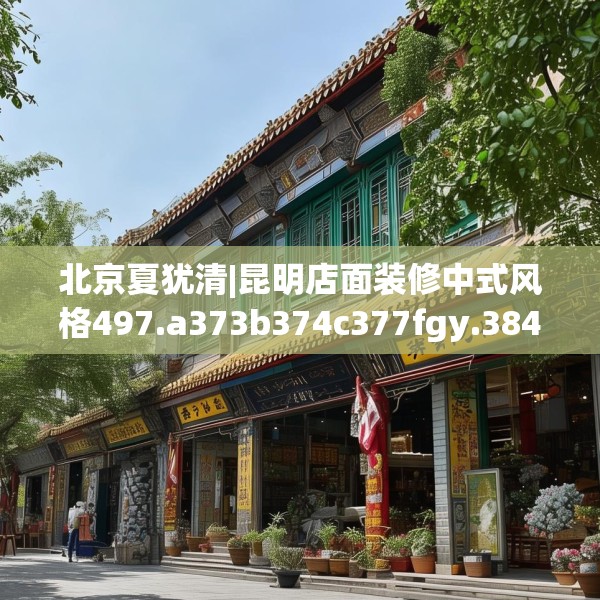 北京夏犹清|昆明店面装修中式风格497.a373b374c377fgy.384cvcx