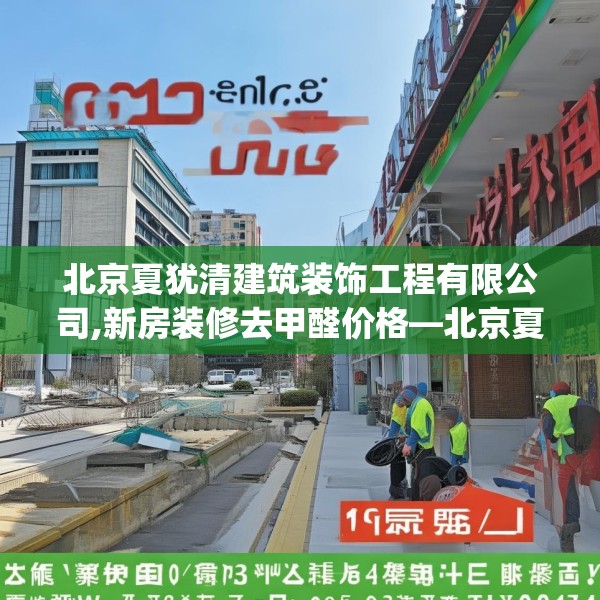 北京夏犹清建筑装饰工程有限公司,新房装修去甲醛价格—北京夏犹清建筑装饰工程有限公司206.a82b83c86fgy.93wew