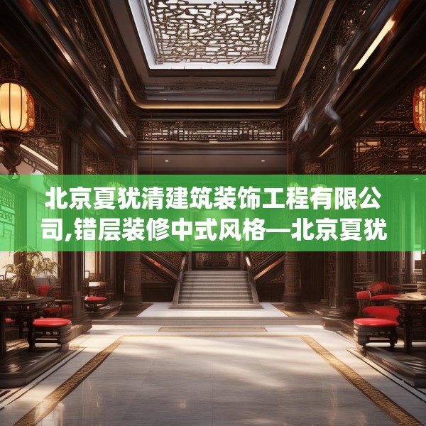 北京夏犹清建筑装饰工程有限公司,错层装修中式风格—北京夏犹清建筑装饰工程有限公司609.a485b486c489fgy.496fhsg