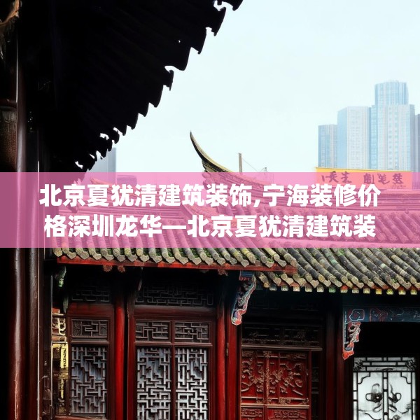 北京夏犹清建筑装饰,宁海装修价格深圳龙华—北京夏犹清建筑装饰407.a283b284c287fgy.294cvcx