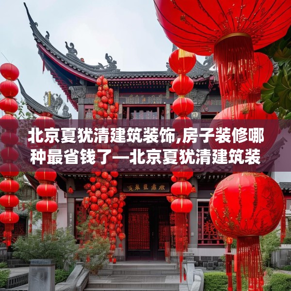 北京夏犹清建筑装饰,房子装修哪种最省钱了—北京夏犹清建筑装饰506.a382b383c386fgy.39376663