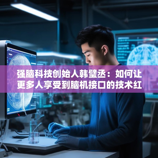 强脑科技创始人韩璧丞：如何让更多人享受到脑机接口的技术红利