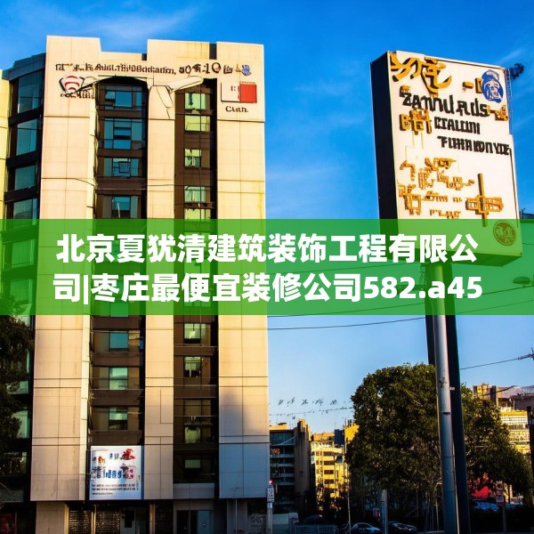 北京夏犹清建筑装饰工程有限公司|枣庄最便宜装修公司582.a458b459c462fgy.469dsfds