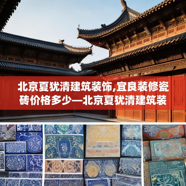 北京夏犹清建筑装饰,宜良装修瓷砖价格多少—北京夏犹清建筑装饰304.a180b181c184fgy.191dewqe