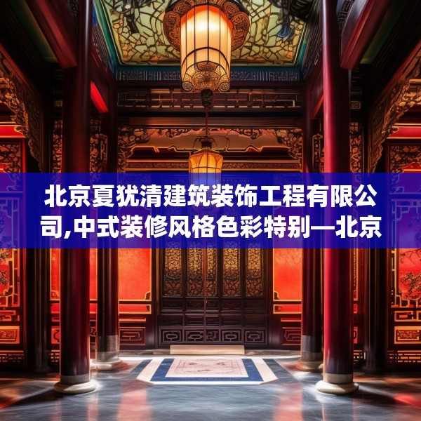 北京夏犹清建筑装饰工程有限公司,中式装修风格色彩特别—北京夏犹清建筑装饰工程有限公司470.a346b347c350fgy.35776665
