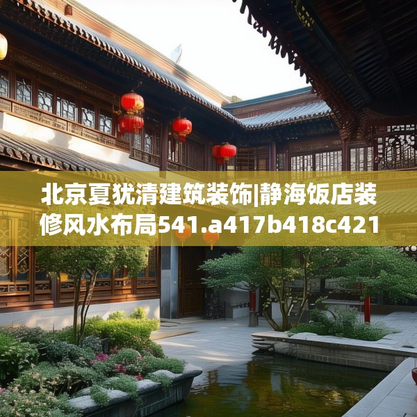 北京夏犹清建筑装饰|静海饭店装修风水布局541.a417b418c421fgy.428jhhj