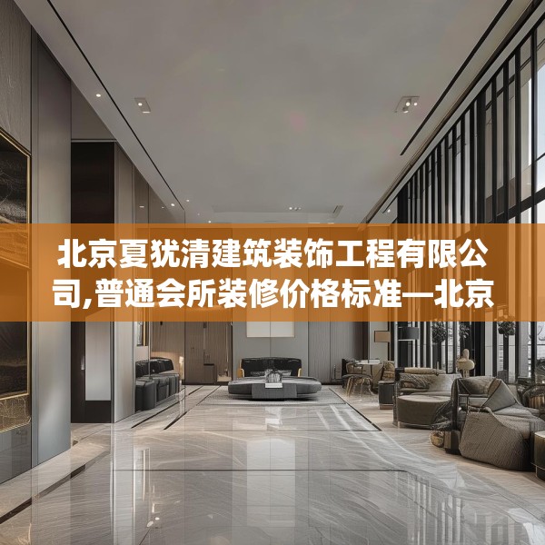 北京夏犹清建筑装饰工程有限公司,普通会所装修价格标准—北京夏犹清建筑装饰工程有限公司430.a306b307c310fgy.317dewqe