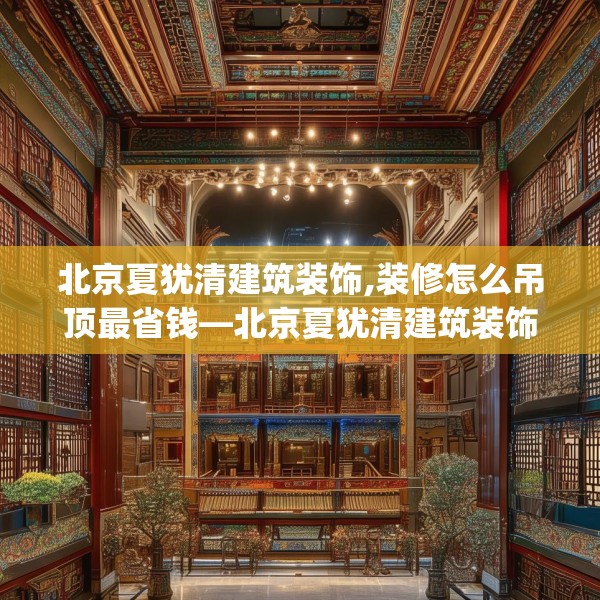 北京夏犹清建筑装饰,装修怎么吊顶最省钱—北京夏犹清建筑装饰517.a393b394c397fgy.404poiy