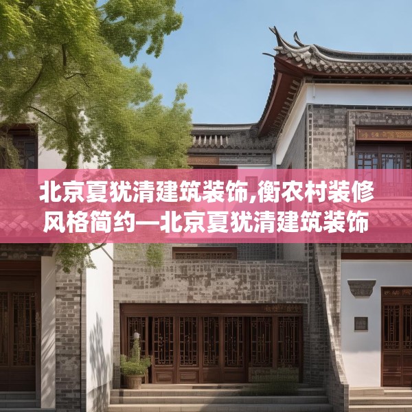 北京夏犹清建筑装饰,衡农村装修风格简约—北京夏犹清建筑装饰265.a141b142c145fgy.152poiy