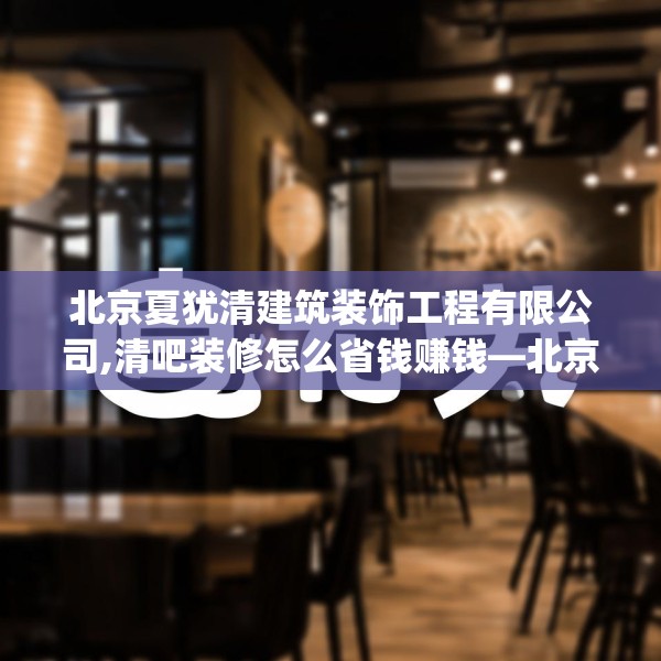 北京夏犹清建筑装饰工程有限公司,清吧装修怎么省钱赚钱—北京夏犹清建筑装饰工程有限公司256.a132b133c136fgy.143htyj