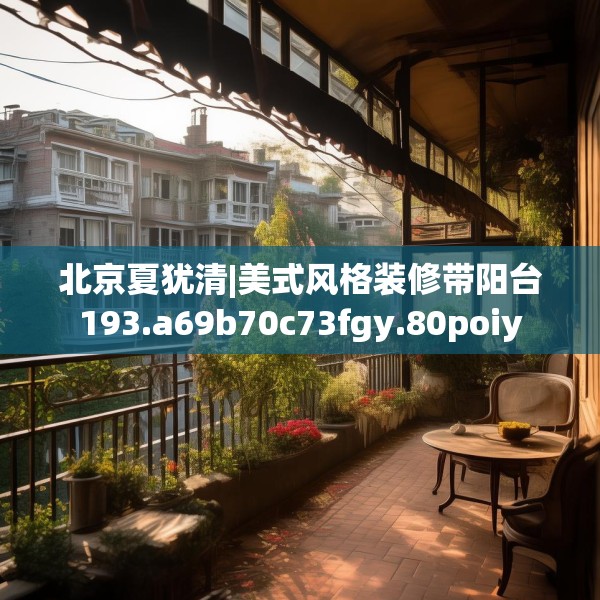 北京夏犹清|美式风格装修带阳台193.a69b70c73fgy.80poiy