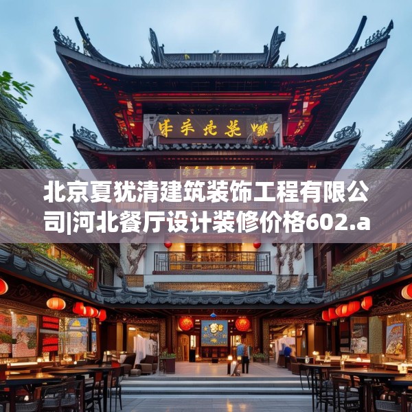 北京夏犹清建筑装饰工程有限公司|河北餐厅设计装修价格602.a478b479c482fgy.489wew