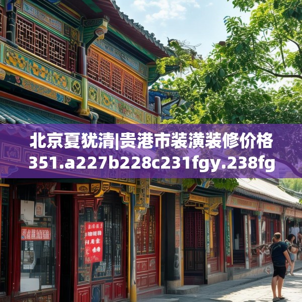 北京夏犹清|贵港市装潢装修价格351.a227b228c231fgy.238fghfd