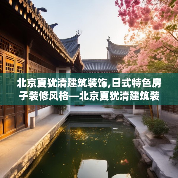 北京夏犹清建筑装饰,日式特色房子装修风格—北京夏犹清建筑装饰362.a238b239c242fgy.24976671