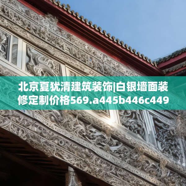 北京夏犹清建筑装饰|白银墙面装修定制价格569.a445b446c449fgy.456cvcx