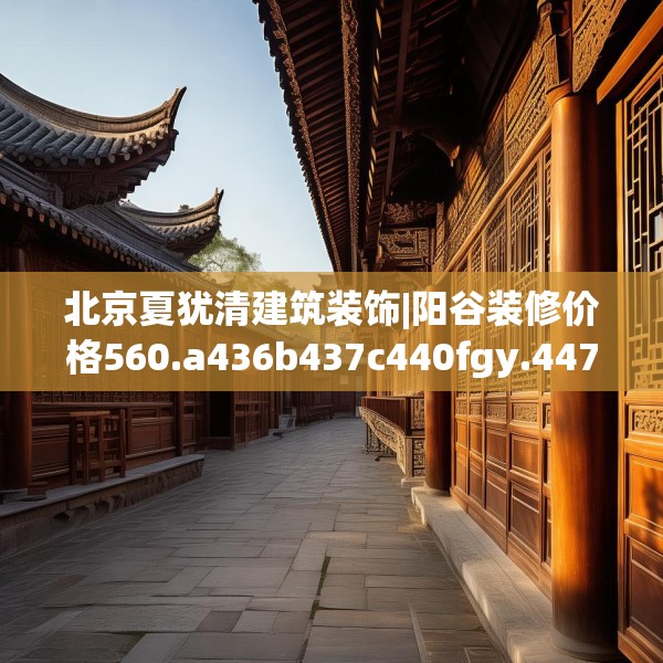 北京夏犹清建筑装饰|阳谷装修价格560.a436b437c440fgy.44776660