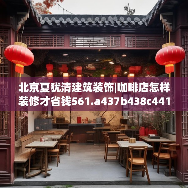 北京夏犹清建筑装饰|咖啡店怎样装修才省钱561.a437b438c441fgy.448uyk