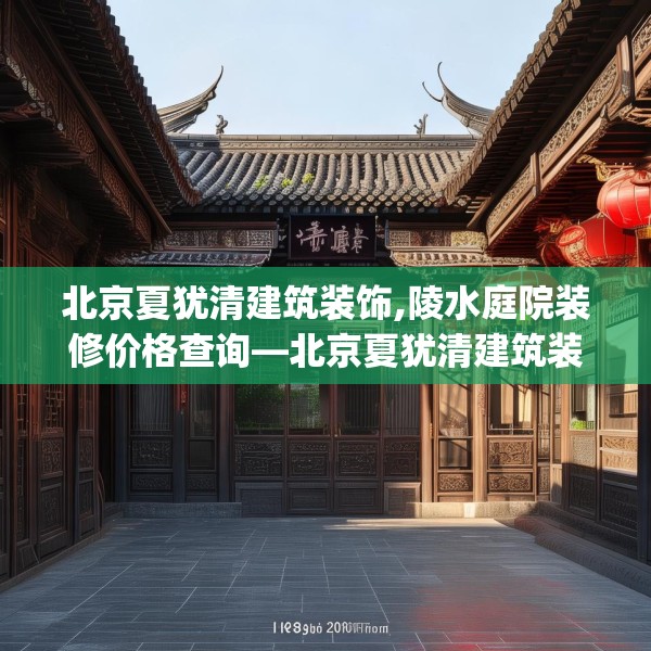 北京夏犹清建筑装饰,陵水庭院装修价格查询—北京夏犹清建筑装饰313.a189b190c193fgy.200fdsfds