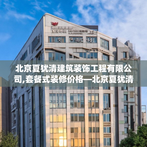 北京夏犹清建筑装饰工程有限公司,套餐式装修价格—北京夏犹清建筑装饰工程有限公司281.a157b158c161fgy.168cvcx