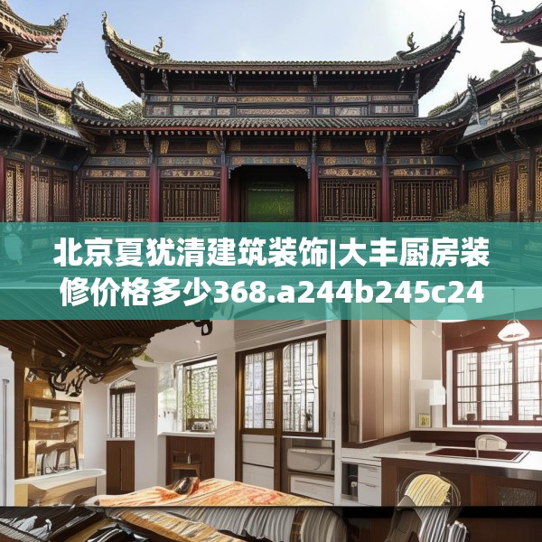 北京夏犹清建筑装饰|大丰厨房装修价格多少368.a244b245c248fgy.255wew